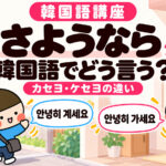 韓国語で「さようなら」は？アンニョンヒ カセヨ・ケセヨの違いと例文
