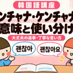 ケンチャナ・ケンチャナヨの意味と違い｜韓国語の「大丈夫」を例文で解説