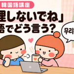 韓国語で「無理しないでね」は？丁寧な言い方・推しへの例文と返事