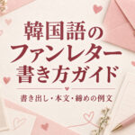 韓国語のファンレターの書き方｜書き出し・本文・締めの例文